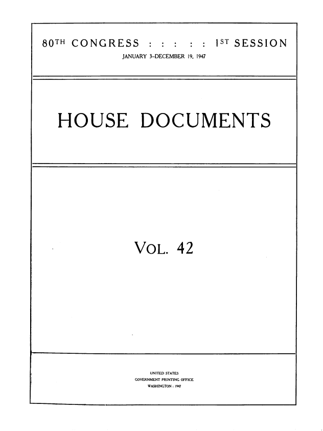 handle is hein.usccsset/usconset39562 and id is 1 raw text is: 





80TH  CONGRESS      :  : :  : :  1ST SESSION

               JANUARY 3-DECEMBER 19, 1947










   HOUSE DOCUMENTS



















                 VOL. 42


















                    UNITED STATES
                 GOVERNMENT PRINTING OFFICE
                    WASHINGTON : 1947


