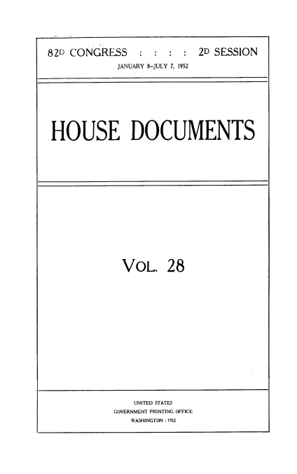 handle is hein.usccsset/usconset39567 and id is 1 raw text is: 






82D CONGRESS               2D SESSION

             JANUARY 8-JULY 7, 1952


HOUSE DOCUMENTS


VOL. 28


    UNITED STATES
GOVERNMENT PRINTING OFFICE
   WASHINGTON :1952


