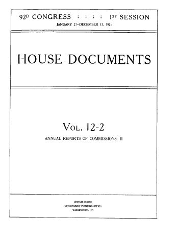 handle is hein.usccsset/usconset39606 and id is 1 raw text is: 


92D CONGRESS       :  : :     IST SESSION
            JANUARY 21-DECEMBER 17, 1971


HOUSE DOCUMENTS


      VOL. 12-2

ANNUAL REPORTS OF COMMISSIONS, II


   UNITED STATES
GOVERNMENT PRINTING OFFICE
   WASHINGTON : 1971


