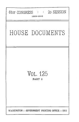 handle is hein.usccsset/usconset39618 and id is 1 raw text is: 

61sT CONGRESS  :  : 2D SESSION
            1909-1910




HOUSE DOCUMENTS


VOL.  125
   PART 2


WASHINGTON: : GOVERNMENT PRINTING OFFICE:: 1911


