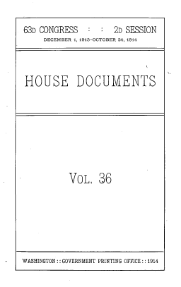 handle is hein.usccsset/usconset39621 and id is 1 raw text is: 

63D CONGRESS   :  :  2D SESSION
     DECEMBER 1, 1913-OCTOBER 24, 1914



HOUSE DOCUMENTS


VoL,   36


WASHINGTON:: GOVERNMENT PRINTING OFFICE:: 1914


