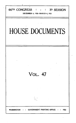 handle is hein.usccsset/usconset39631 and id is 1 raw text is: 

66TH CONGRESS   :  :  : 3D SESSION
        DECEMBER 6. 1920-MARCH 4. 1921





HOUSE DOCUMENTS


VOL. 47


WASHINGTON :   G GOVERNMENT PRINTING OFFICE : : 1922


