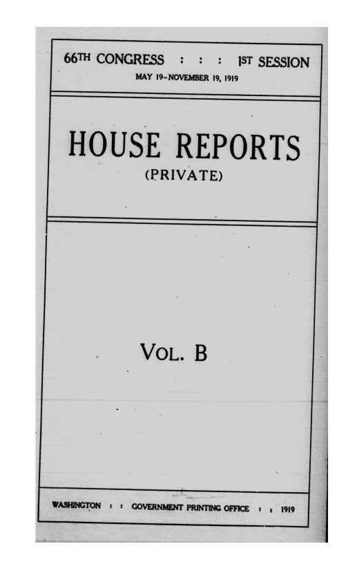 handle is hein.usccsset/usconset39653 and id is 1 raw text is: 


66TH CONGRESS  :  : :  1ST SESSION
         MAY 19-NOVEMBER 19, 1919




 HOUSE REPORTS
           (PRIVATE)


VOL.   B


WS  TON : : GOVERNMENT PRINTING OFFICE : z 1919


