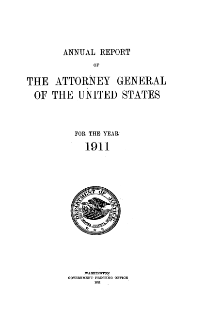 handle is hein.usccsset/usconset50788 and id is 1 raw text is: 






ANNUAL REPORT


               OF


THE ATTORNEY GENERAL

  OF THE UNITED STATES





           FOR THE YEAR

             1911


    WASrnNGTODN
GOVERN~MENT PRIXTING OFPIOR
      ion1


