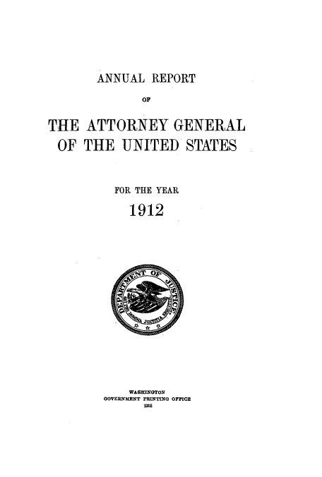 handle is hein.usccsset/usconset50789 and id is 1 raw text is: 






ANNUAL REPORT


              OF


THE ATTORNEY GENERAL

OF THE UNITED STATES



          FOR THE YEAR

            1912


    WASMINOTON
GOVERNURNT MRINTING OMPCE
      12


