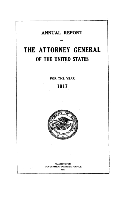 handle is hein.usccsset/usconset50792 and id is 1 raw text is: 








ANNUAL REPORT

        OF


THE ATTORNEY GENERAL

     OF THE UNITED STATES


FOR THE YEAR

   1917


    WASHINGTON
GOVERNMENT PRINTING OFFICE
       1917


