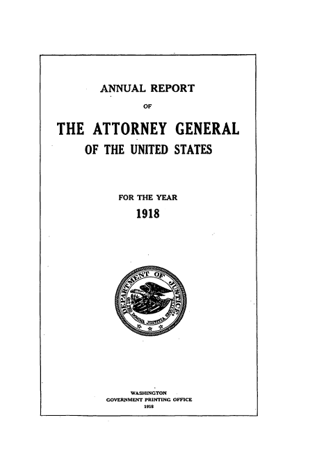 handle is hein.usccsset/usconset50793 and id is 1 raw text is: 







ANNUAL REPORT


THE ATTORNEY GENERAL

     OF THE UNITED STATES


FOR THE YEAR

   1918


    WASHINGTON
GOVERNMENT PRINTING OFFICE
       1918


