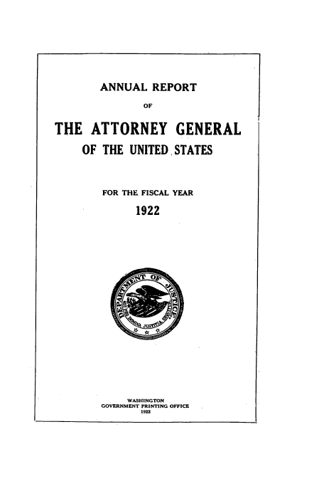 handle is hein.usccsset/usconset50797 and id is 1 raw text is: 









ANNUAL REPORT


               OF


THE ATTORNEY GENERAL

     OF THE UNITED STATES




        FOR THE FISCAL YEAR

              1922


    WASHINGTON
GOVERNMENT PRINTING OFFICE
       1922


