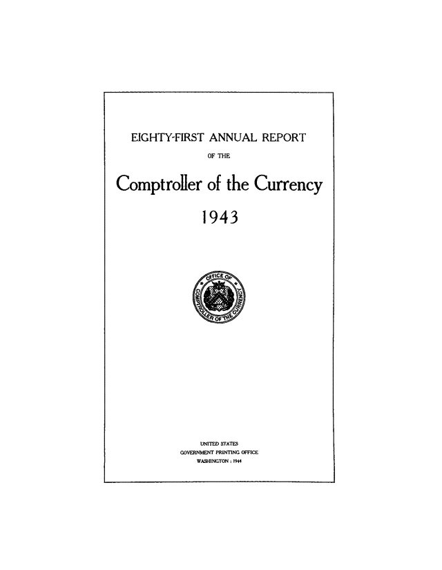 handle is hein.usccsset/usconset50831 and id is 1 raw text is: 












EIGHTY-FIRST ANNUAL REPORT


OF THE


Comptroler of the


1943


    UNITED STATES
GOVERNMENT PRINTING OFFICE
   WASHINGTON : 1944


Currency


