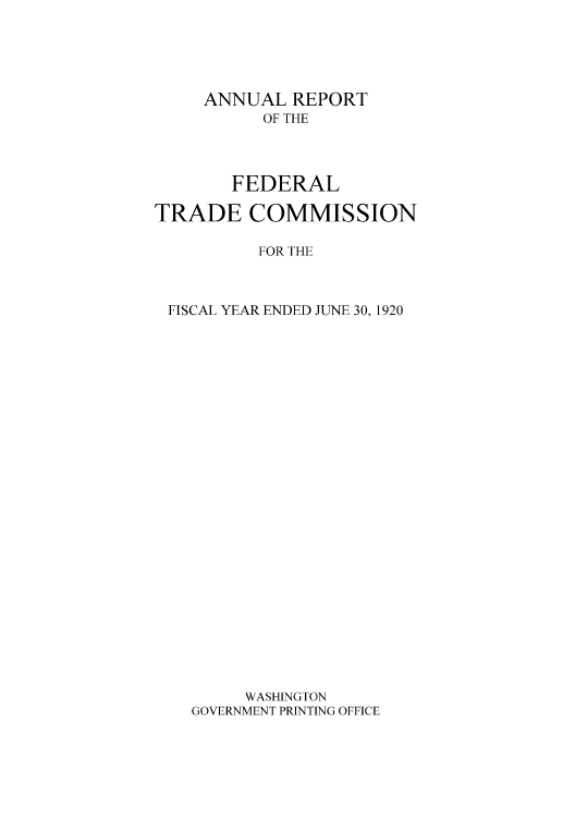 handle is hein.usccsset/usconset50860 and id is 1 raw text is: 





     ANNUAL REPORT
          OF THE




       FEDERAL

TRADE COMMISSION

          FOR THE



 FISCAL YEAR ENDED JUNE 30, 1920



























         WASHINGTON
    GOVERNMENT PRINTING OFFICE


