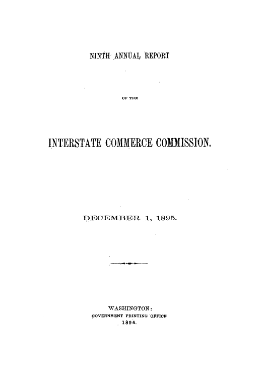 handle is hein.usccsset/usconset50885 and id is 1 raw text is: 







         NINTH 'ANNUAL REPORT





                 OF THX







INTERSTATE COMMERCE COMMISSION.


DECEM3BER- 1, 1895.














      WASHINGTON:
  GOVERNM ENT PRINTING OF ICF
         1896.


