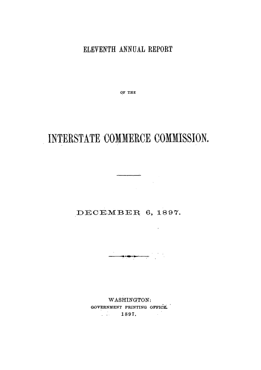handle is hein.usccsset/usconset50887 and id is 1 raw text is: 






        ELEVENTH ANNUAL REPORT






                OF THE







I NTERSTATE COMMERCE COMMISSION.


DE CEMBER 6, 1897.













       WASHINGTON:
   GOVERNMENT PRINTING OFFICE.
          1897.


