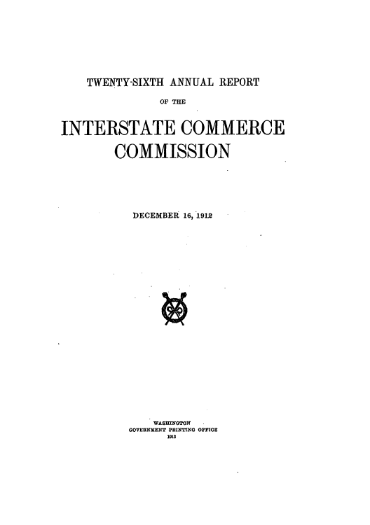 handle is hein.usccsset/usconset50899 and id is 1 raw text is: 









TWENTY-SIXTH ANNUAL REPORT


               OF THE



INTERSTATE COMMERCE


        COMMISSION






           DECEMBER 16 '1912

























              WASHINGTON
          GOVERNMENT PRINTING OFFICE
                113


