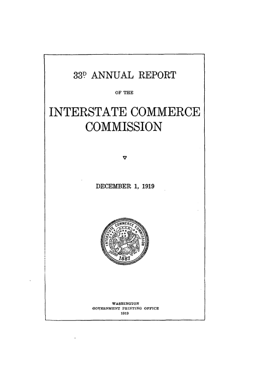 handle is hein.usccsset/usconset50904 and id is 1 raw text is: 












     33. ANNUAL REPORT


              OF THE



INTERSTATE COMMERCE


        COMMISSION




               V




          DECEMHBER 1, 1919


    WASHINGTON
GOVERNMENT PRINTING OFFICE
      1919


