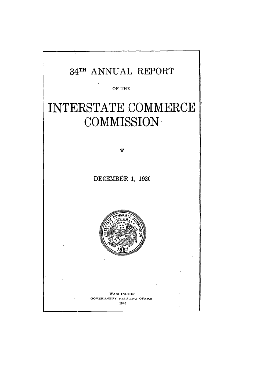 handle is hein.usccsset/usconset50905 and id is 1 raw text is: 












     34TH ANNUAL REPORT


              OF THE



INTERSTATE COMMERCE


        COMMISSION-




               v


DECEMBER 1, 1920


    WASHINGTON
GOVERNMENT PRINTING OFFICE
      1920


