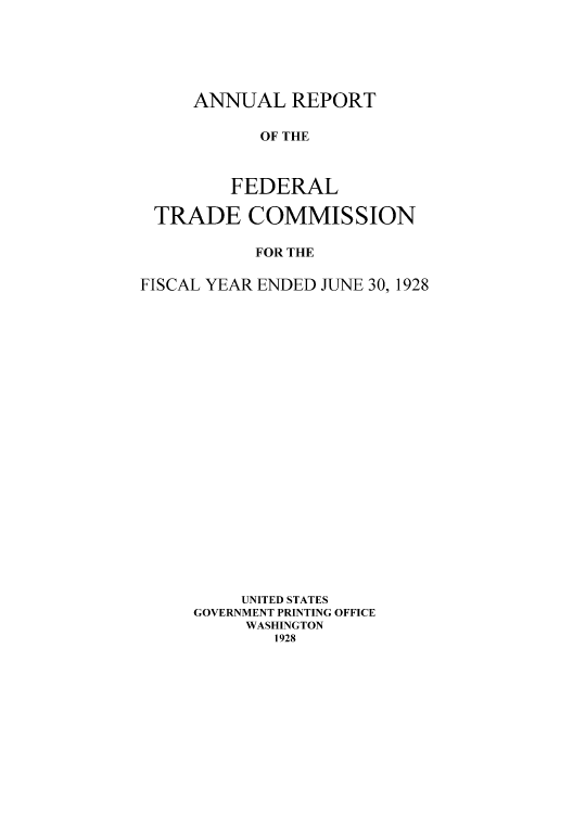 handle is hein.usccsset/usconset50963 and id is 1 raw text is: 






ANNUAL REPORT

      OF THE



    FEDERAL


TRADE COMMISSION

           FOR THE

FISCAL YEAR ENDED JUNE 30, 1928






















          UNITED STATES
     GOVERNMENT PRINTING OFFICE
          WASHINGTON
             1928


