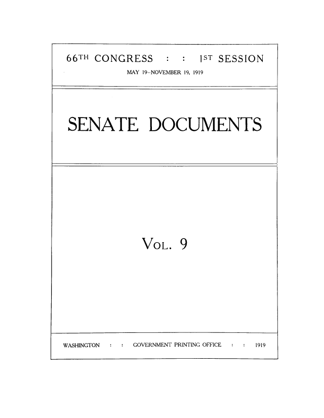handle is hein.usccsset/usconset51180 and id is 1 raw text is: 



66TH CONGRESS     : :  1ST SESSION
           MAY 19-NOVEMBER 19, 1919


SENATE DOCUMENTS


VOL.


WASHINGTON  GOVERNMENT PRINTING OFFICE 1919


