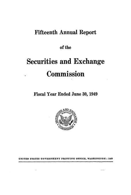 handle is hein.usccsset/usconset51259 and id is 1 raw text is: 



Fifteenth Annual Report


             of the

Securities and Exchange

        Commission


   Fiscal Year Ended June 30, 1949


UNITED STATES GOVERNMENT PRINTING OFFICE. WASHINGTON: 1950



