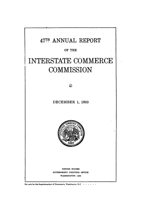 handle is hein.usccsset/usconset51274 and id is 1 raw text is: 










477 ANNUAL REPORT


                   OF THE


  INTERSTATE COMMERCE

           COMMISSION







             DECEMBER 1, 1933


















                 UNITED STATES
             GOVERNMENT PRINTING OFFICE
                 WASHINGTON: 1933

For sale by the Superintendent of Documents, Washington, D.C -.-----


