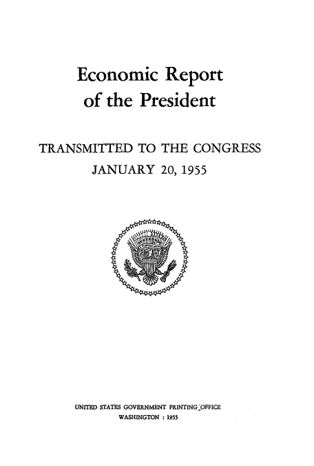 handle is hein.usccsset/usconset51354 and id is 1 raw text is: 



      Economic Report

      of the President


TRANSMITTED TO THE CONGRESS
        JANUARY 20, 1955


UNITED STATES GOVERNMENT PRINTING-OFFICE
       WASHINGTON : 1955


