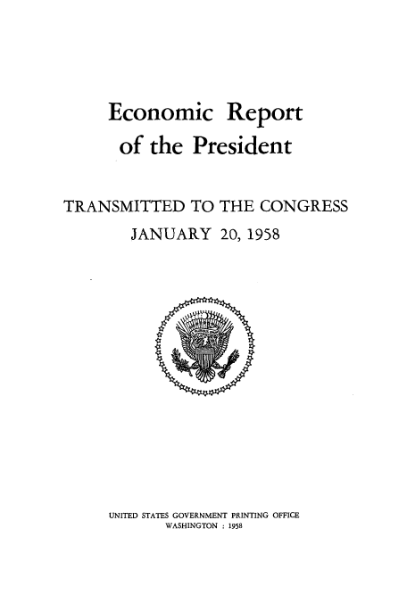 handle is hein.usccsset/usconset51355 and id is 1 raw text is: 




Economic


Report


       of the President


TRANSMITTED TO THE CONGRESS


JANUARY


20, 1958


UNITED STATES GOVERNMENT PRINTING OFFICE
       WASHINGTON : 1958


