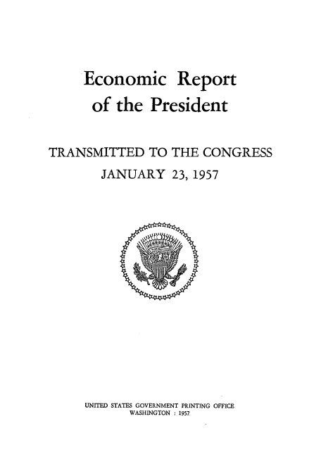 handle is hein.usccsset/usconset51358 and id is 1 raw text is: 




     Economic Report

       of the President


TRANSMITTED TO THE CONGRESS
        JANUARY 23, 1957


UNITED STATES GOVERNMENT PRINTING OFFICE
       WASHINGTON : 1957


