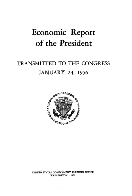 handle is hein.usccsset/usconset51359 and id is 1 raw text is: 



Economic


Report


       of the President


TRANSMITTED TO THE CONGRESS
        JANUARY 24, 1956


UNITED STATES GOVERNMENT PRINTING OFFICE
       WASHINGTON : 1956


