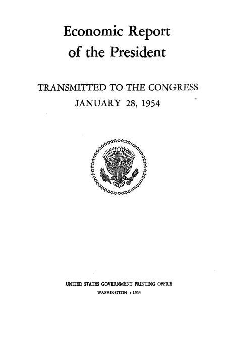handle is hein.usccsset/usconset51360 and id is 1 raw text is: 

     Economic Report

     of the President


TRANSMITTED TO THE CONGRESS
        JANUARY 28, 1954


UNITED STATES GOVERNMENT PRINTING OFFICE
       WASHINGTON : 1954


