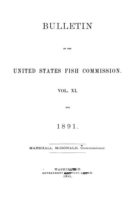 handle is hein.usccsset/usconset51381 and id is 1 raw text is: 






          BULLETIN





                 OF THE






UNITED STATES FISH COMMISSION.


VOL. XI.



   FOR





1891.


                 vs.
MARSHALL McDONALD, Commissioner.





      - WA S HI NUV N :
    GOVERNMENT 45WTING QGW 'CE.
           1993.


