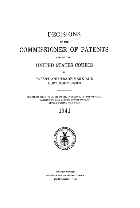 handle is hein.usccsset/usconset51573 and id is 1 raw text is: 













              DECISIONS

                    OF THE



COMMISSIONER OF PATENTS


                  AND OF THE



        UNITED STATES COURTS

                     IN


        PATENT AND TRADE-MARK AND

              COPYRIGHT CASES





   COMPILED FROM VOLS. 522 TO 533, INCLUSIVE, OF THE OFFICIAL
          GAZETTE OF THE UNITED STATES PATENT
              OFFICE DURING THE YEAR



                   1941


     UNITED STATES
GOVERNMENT PRINTING OFFICE
    WASHINGTON : 1942


