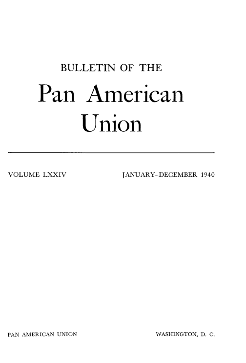 handle is hein.usccsset/usconset52023 and id is 1 raw text is: 








BULLETIN OF THE


Pan American



       Union


VOLUME LXXIV


JANUARY-DECEMBER 1940


PAN AMERICAN UNION


WASHINGTON, D. C


