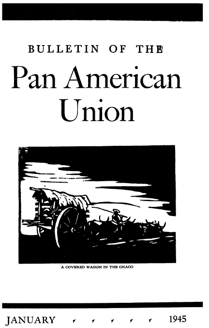 handle is hein.usccsset/usconset52033 and id is 1 raw text is: 


  BULLETIN OF THI


Pan American


      Union


A COVERED WAGON IN THE CHACO


t, , f $, f 1945


JANUARY


