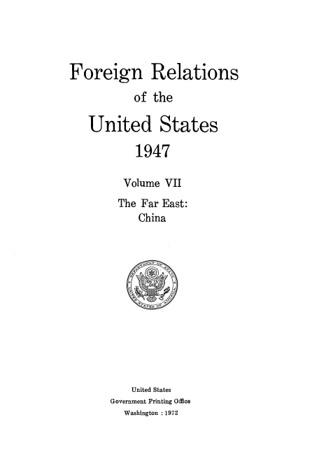 handle is hein.usccsset/usconset52091 and id is 1 raw text is: 




Foreign Relations

           of the

   United States

           1947

         Volume VII
         The Far East:
            China


    United States
Government Printing Office
  Washington : 1972


