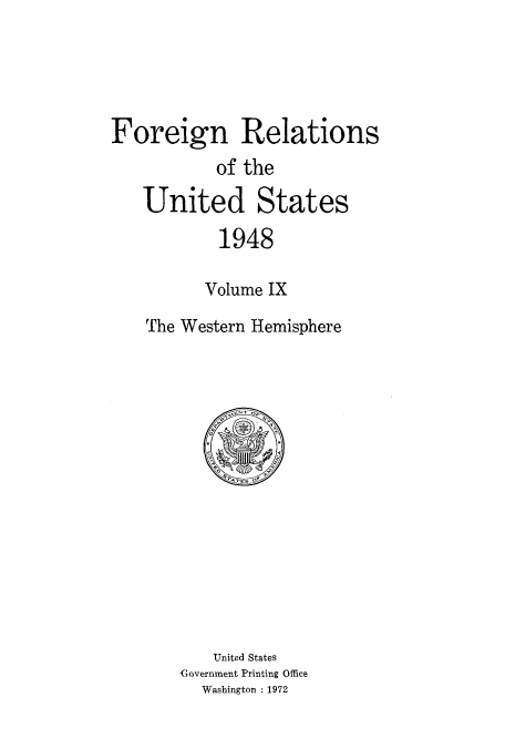 handle is hein.usccsset/usconset52096 and id is 1 raw text is: 





Foreign Relations
           of the

   United States

           1948

           Volume IX

    The Western Hemisphere


    United States
Government Printing Office
  Washington :1972


