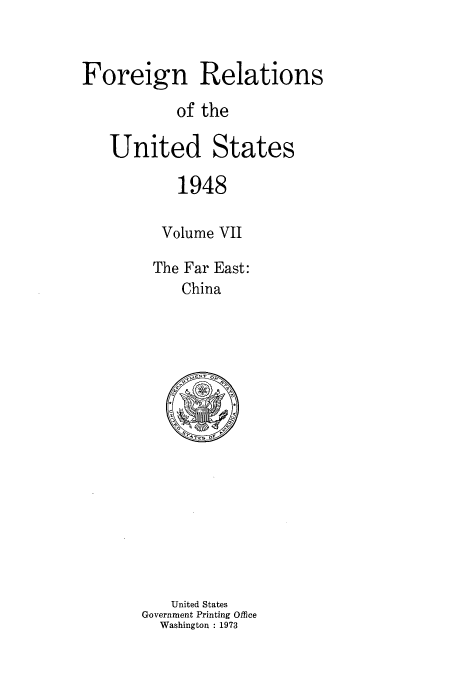 handle is hein.usccsset/usconset52098 and id is 1 raw text is: 


Foreign Relations

           of the

   United States

           1948

         Volume VII

         The Far East:
            China


   United States
Government Printing Office
  Washington : 1973


