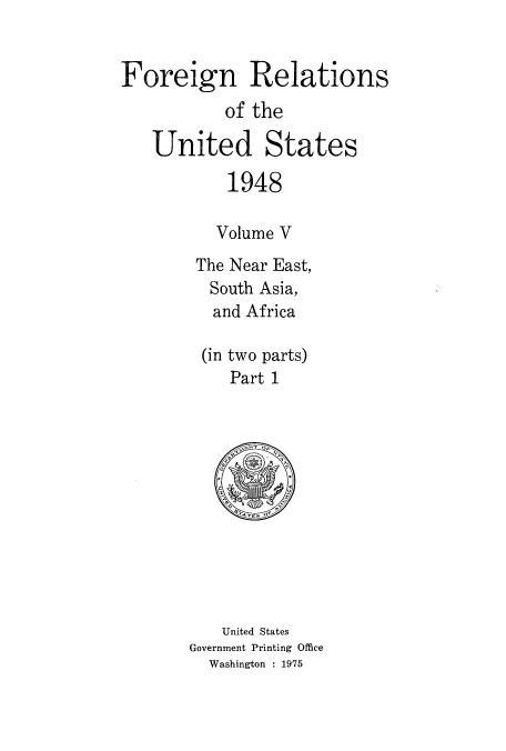 handle is hein.usccsset/usconset52101 and id is 1 raw text is: 


Foreign Relations
           of the

   United States

           1948

           Volume V
        The Near East,
        South Asia,
          and Africa

          (in two parts)
            Part 1


   United States
Government Printing Office
  Washington : 1975


