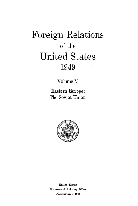 handle is hein.usccsset/usconset52108 and id is 1 raw text is: 




Foreign Relations

           of the

   United States

           1949

           Volume V
        Eastern Europe;
        The Soviet Union


    United States
Government Printing Office
  Washington : 1976


