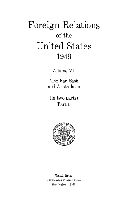handle is hein.usccsset/usconset52110 and id is 1 raw text is: 



Foreign Relations
           of the

   United States

            1949

          Volume VII

          The Far East
        and Australasia

        (in two parts)
            Part 1


    United States
Government Printing Office
  Washington : 1975


