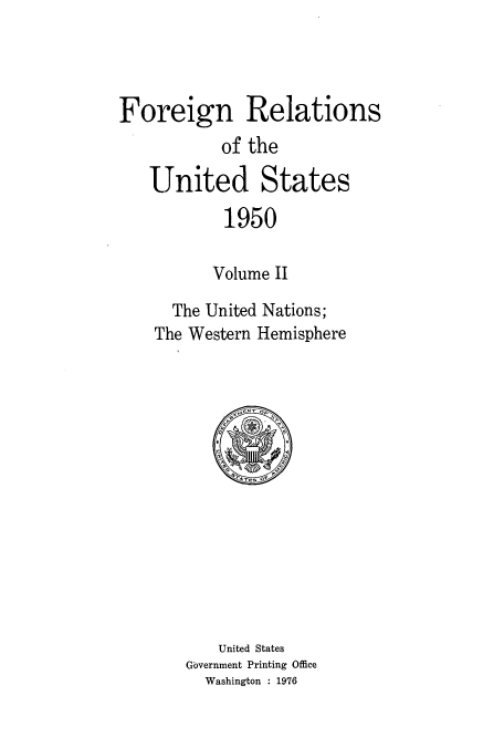 handle is hein.usccsset/usconset52115 and id is 1 raw text is: 




Foreign Relations
           of the

   United States

           1950

           Volume II

      The United Nations;
    The Western Hemisphere


   United States
Government Printing Office
  Washington : 1976


