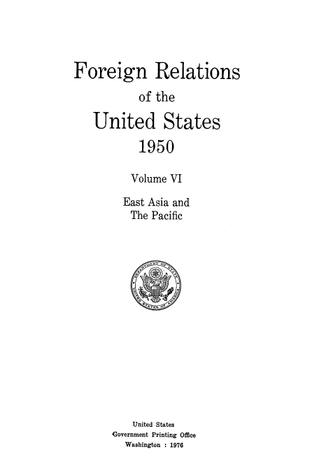 handle is hein.usccsset/usconset52119 and id is 1 raw text is: 




Foreign Relations

           of the

   United States

           1950

           Volume VI

        East Asia and
          The Pacific


    United States
Government Printing Office
  Washington : 1976


