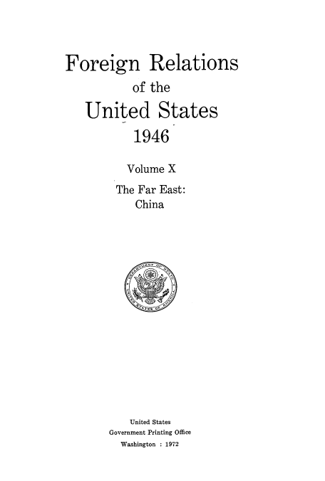 handle is hein.usccsset/usconset52216 and id is 1 raw text is: 



Foreign Relations
           of the

   United States

           1946

           Volume X
        The Far East:
           China


   United States
Government Printing Office
  Washington : 1972


