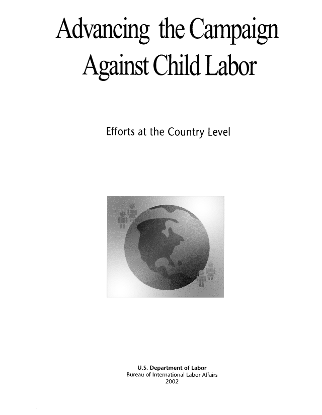 handle is hein.usfed/adcamch0001 and id is 1 raw text is: Advancing the Campaign
Against Child Labor
Efforts at the Country Level

U.S. Department of Labor
Bureau of International Labor Affairs
2002


