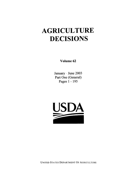 handle is hein.usfed/agridec0075 and id is 1 raw text is: AGRICULTURE
DECISIONS
Volume 62
January - June 2003
Part One (General)
Pages 1 - 195
USDA

UNITED STATES DEPARTMENT OF AGRICULTURE


