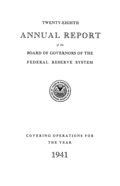 handle is hein.usfed/anlbgovfed0028 and id is 1 raw text is: TWENTY-EIGHTH

ANNUAL REPORT
of the
BOARD OF GOVERNORS OF THE
FEDERAL RESERVE SYSTEM

COVERING OPERATIONS FOR
THE YEAR
1941


