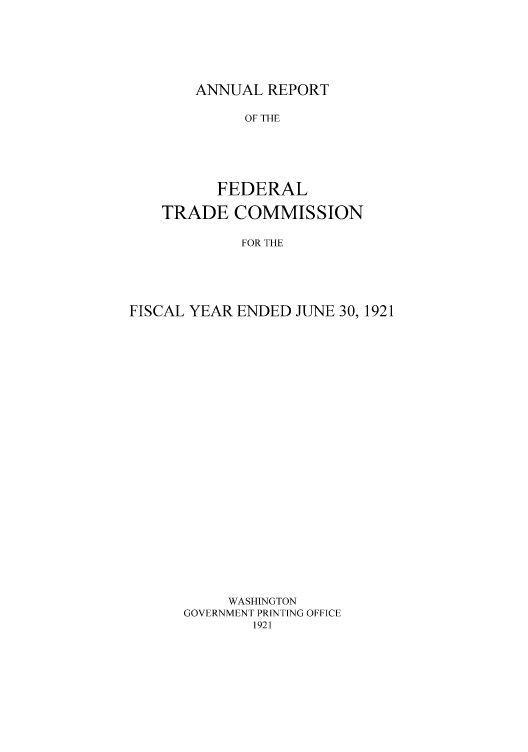 handle is hein.usfed/anreftcsi0006 and id is 1 raw text is: ANNUAL REPORT

OF THE
FEDERAL
TRADE COMMISSION
FOR THE
FISCAL YEAR ENDED JUNE 30, 1921

WASHINGTON
GOVERNMENT PRINTING OFFICE
1921


