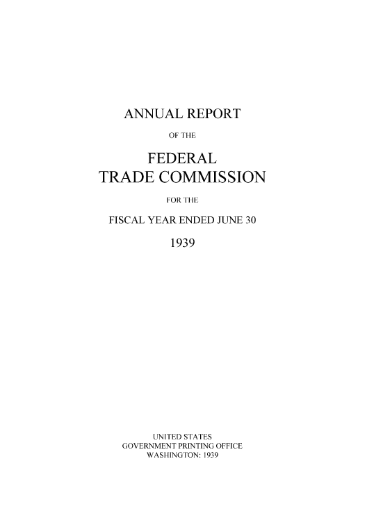 handle is hein.usfed/anreftcsi0024 and id is 1 raw text is: ANNUAL REPORT
OF THE
FEDERAL
TRADE COMMISSION
FOR THE
FISCAL YEAR ENDED JUNE 30
1939
UNITED STATES
GOVERNMENT PRINTING OFFICE
WASHINGTON: 1939


