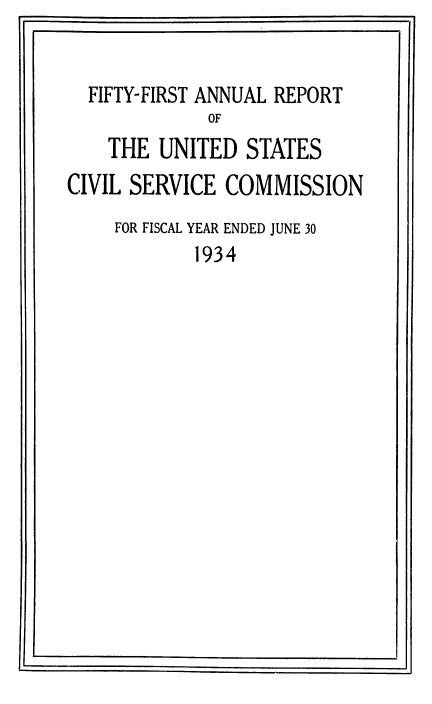 handle is hein.usfed/anurcvsm0051 and id is 1 raw text is: F1                                 .1


  FIFTY-FIRST ANNUAL REPORT
             OF
    THE  UNITED  STATES
CIVIL SERVICE  COMMISSION
    FOR FISCAL YEAR ENDED JUNE 30
            1934


