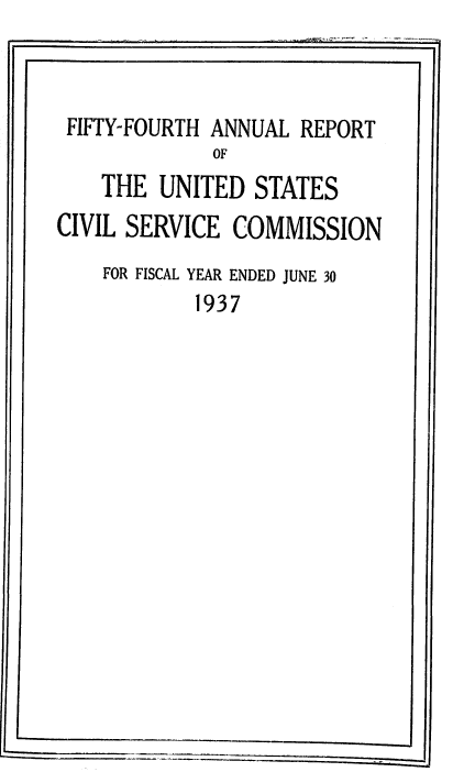 handle is hein.usfed/anurcvsm0054 and id is 1 raw text is: 



FIFTY-FOURTH ANNUAL  REPORT
             OF
    THE  UNITED  STATES
CIVIL SERVICE  COMMISSION


FOR FISCAL YEAR ENDED JUNE 30
        1937


.1


