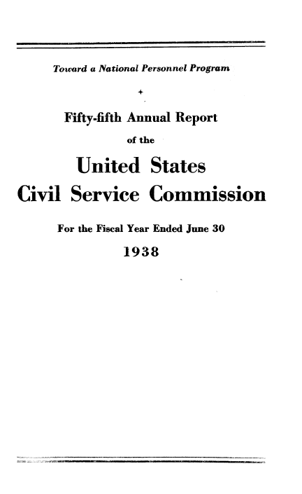 handle is hein.usfed/anurcvsm0055 and id is 1 raw text is: 


Toward a National Personnel Program


+


Civil


Fifty-fifth Annual Report
         of the

  United States

  Service   Commission


For the Fiscal Year Ended June 30
         1938


