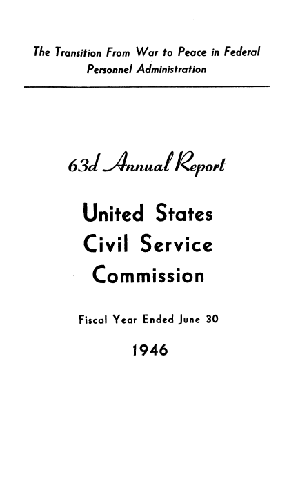 handle is hein.usfed/anurcvsm0063 and id is 1 raw text is: 
The Transition From War to Peace in Federal
       Personnel Administration


63   alnnual epot

  United States
  Civil   Service


Com


mission


Fiscal Year Ended June 30


1946


